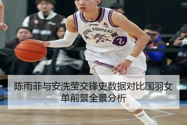 陈雨菲与安洗莹交锋史数据对比国羽女单前景全景分析